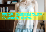 杏吧门户：您的信息聚合与社交中心，轻松连接、便捷分享
