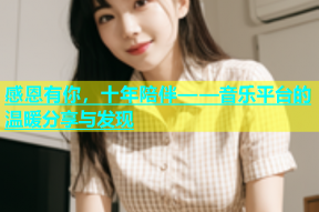 感恩有你，十年陪伴——音乐平台的温暖分享与发现