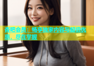杏吧会员：畅享独家内容与超值优惠，尽在掌握