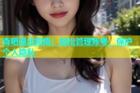 杏吧退出指南：轻松管理账号，保护个人隐私