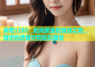 杏吧1280：时尚聚会的首选之地，提供优质餐饮和娱乐服务