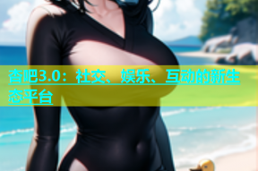 杏吧3.0：社交、娱乐、互动的新生态平台
