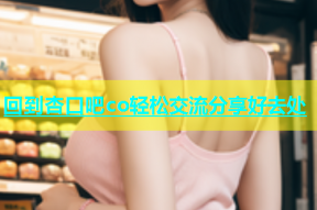 回到杏口吧co轻松交流分享好去处