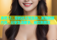 杏吧12：您的社交聚集地，发现新鲜内容、分享生活趣事、结交新朋友
