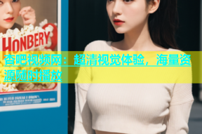 杏吧视频网：超清视觉体验，海量资源随时播放