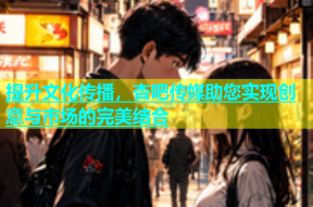 提升文化传播，杏吧传媒助您实现创意与市场的完美结合