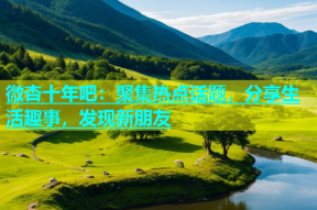微杏十年吧：聚集热点话题，分享生活趣事，发现新朋友