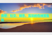 杏吧：社交、娱乐、互动的在线聚集地