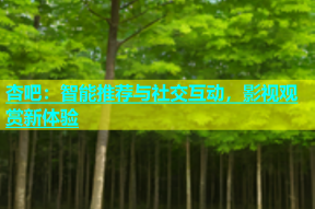 杏吧：智能推荐与社交互动，影视观赏新体验