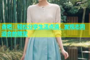 杏吧：轻松分享生活点滴，发现志同道合的朋友