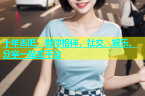 十年杏吧，有你相伴，社交、娱乐、分享一站式平台