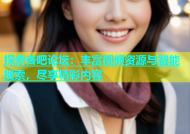 探索杏吧论坛：丰富视频资源与智能搜索，尽享精彩内容