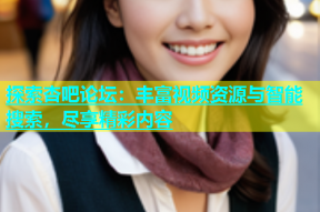 探索杏吧论坛：丰富视频资源与智能搜索，尽享精彩内容