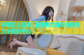 杏吧怎么回事：探索社交互动与信息分享的新平台