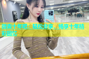 微杏十年吧：轻松分享，畅享十年精彩回忆