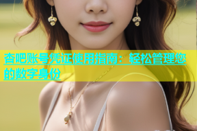杏吧账号凭证使用指南：轻松管理您的数字身份