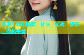 杏吧十年电脑版：社交、游戏、娱乐一体化平台