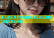 华人街拍杏吧论坛精彩分享潮流街拍与时尚交流平台