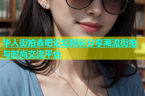 华人街拍杏吧论坛精彩分享潮流街拍与时尚交流平台