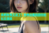 杏吧账号又没了？快来这里找回你的社交连接