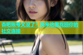 杏吧账号又没了？快来这里找回你的社交连接