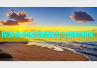 探索杏吧视频的魅力与精彩瞬间