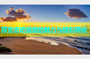 探索杏吧视频的魅力与精彩瞬间