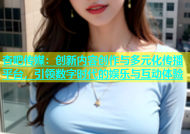 杏吧传媒：创新内容创作与多元化传播平台，引领数字时代的娱乐与互动体验