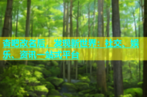 杏吧改名后，发现新世界：社交、娱乐、资讯一站式平台