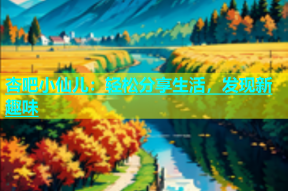 杏吧小仙儿：轻松分享生活，发现新趣味