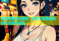 杏吧视频无法观看？快来了解杏吧的精彩内容和功能