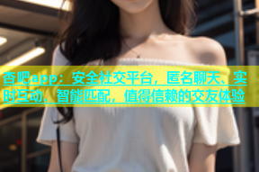 杏吧app：安全社交平台，匿名聊天、实时互动、智能匹配，值得信赖的交友体验
