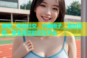 杏吧：匿名社交、兴趣圈子、实时互动，安全高效的交友平台