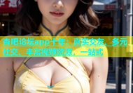 杏吧论坛app十年：真实交友、多元社交、丰富视频资源，一站式
