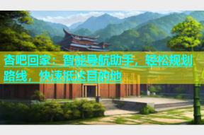 杏吧回家：智能导航助手，轻松规划路线，快速抵达目的地