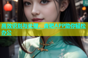 高效识别与处理，杏吧APP助你轻松办公