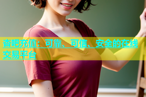 杏吧充值：可靠、可信、安全的在线交易平台