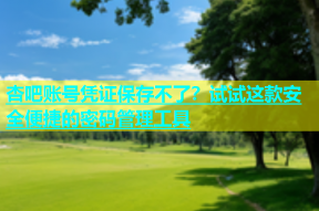 杏吧账号凭证保存不了？试试这款安全便捷的密码管理工具