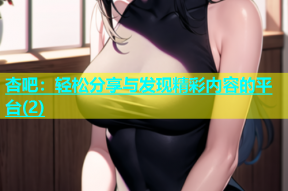 杏吧：轻松分享与发现精彩内容的平台(2)