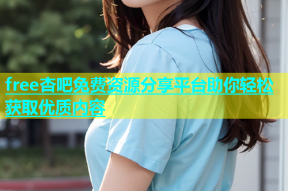 free杏吧免费资源分享平台助你轻松获取优质内容