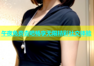 午夜免费杏吧畅享无限精彩社交体验