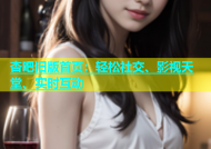 杏吧旧版首页：轻松社交、影视天堂、实时互动