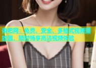 杏吧网：免费、安全、多格式视频播放器，随时畅享高清视频体验