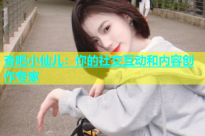 杏吧小仙儿：你的社交互动和内容创作专家