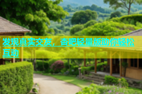 发现真实交友，杏吧轻量版助你轻松互动