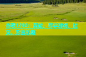 杏吧1280：智能，尽享游戏、社交、影音乐趣