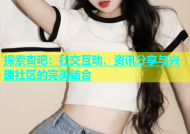 探索杏吧：社交互动、资讯分享与兴趣社区的完美结合