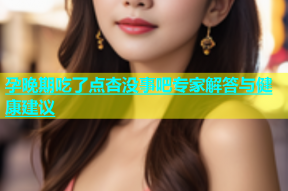 孕晚期吃了点杏没事吧专家解答与健康建议