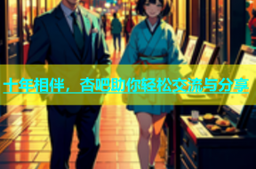 十年相伴，杏吧助你轻松交流与分享