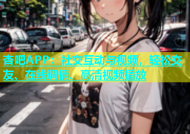 杏吧APP：社交互动与视频，轻松交友、在线调情、高清视频播放